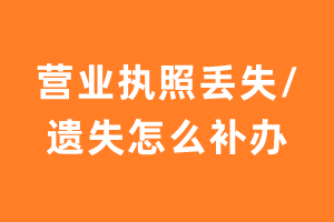 营业执照丢失/遗失怎么补办?补办流程是?