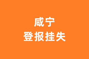 咸宁登报挂失_咸宁登报声明_咸宁登报电话