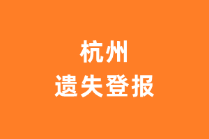 杭州登报声明_杭州遗失登报_杭州登报电话