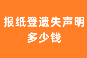 报纸登遗失声明多少钱?-极速登报网