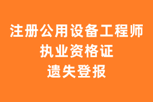 注册公用设备工程师执业资格证遗失登报、挂失登报、遗失声明