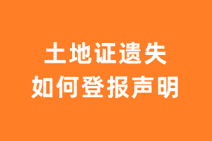 土地证遗失如何登报声明？-极速登报网