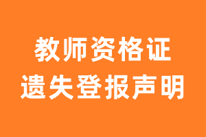 教师资格证丢失登报_教师资格证遗失登报流程及范文