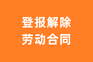 登报解除劳动合同_解除劳动合同登报声明