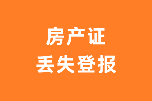 房产证丢失登报、房产证遗失如何登报以及登报流程