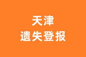 天津登报挂失_天津登报声明_天津登报电话