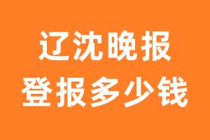 辽沈晚报遗失声明登报多少钱_辽沈晚报登报费用