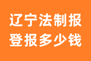 辽宁法制报登报费用怎么收？多少钱?