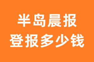 半岛晨报登报多少钱_半岛晨报登报费用