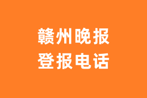 赣州晚报报社登报电话_赣州晚报登报挂失电话