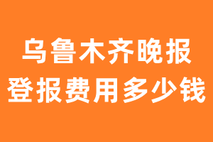 乌鲁木齐晚报登报费用多少钱?