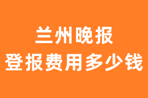 兰州晚报登报费用多少钱?