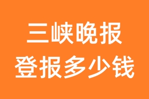 三峡晚报登报多少钱_三峡晚报登报费用