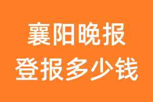 襄阳晚报登报多少钱_襄阳晚报登报费用
