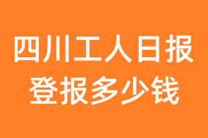 四川工人日报登报多少钱_四川工人日报登报费用