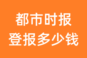 都市时报登报多少钱_都市时报登报费用