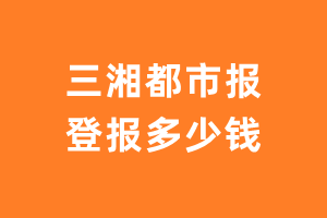 三湘都市报登报费用多少钱?