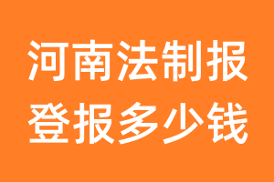 河南法制报登报多少钱_河南法制报登报费用