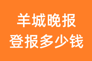 羊城晚报登报多少钱_羊城晚报登报费用
