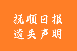 抚顺日报遗失声明_抚顺日报遗失证明