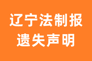 辽宁法制报遗失声明_辽宁法制报遗失证明