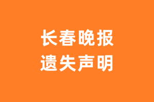 长春晚报遗失声明_长春晚报遗失证明