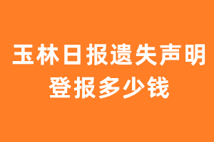 玉林日报遗失声明登报多少钱?