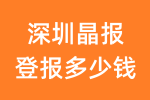 深圳晶报登报多少钱_深圳晶报登报费用
