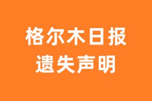 格尔木日报遗失声明_格尔木日报遗失证明