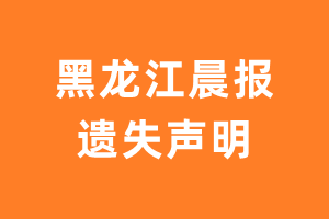 黑龙江晨报遗失声明_黑龙江晨报遗失证明