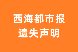 西海都市报遗失声明_西海都市报遗失证明