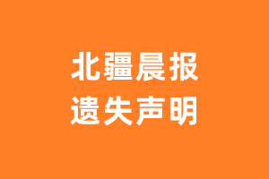 北疆晨报遗失声明_北疆晨报登报挂失电话