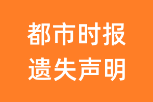 都市时报遗失声明_都市时报遗失证明