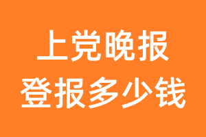 上党晚报登报多少钱_上党晚报登报费用
