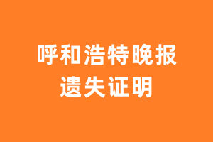 呼和浩特晚报遗失声明登报多少钱?