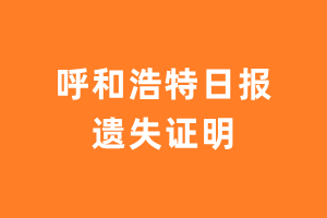 呼和浩特日报遗失声明登报多少钱?