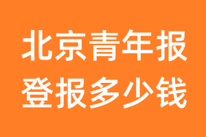 北京青年报登报多少钱_北京青年报登报费用