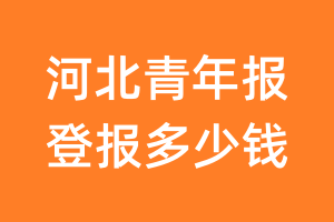 河北青年报登报多少钱_河北青年报登报费用
