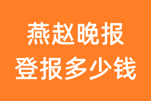 燕赵晚报登报多少钱_燕赵晚报登报费用