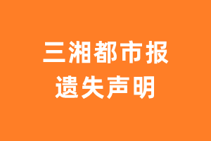 三湘都市报遗失声明_三湘都市报遗失证明