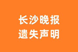 长沙晚报遗失声明_长沙晚报遗失证明