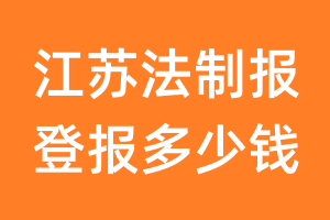 江苏法制报登报多少钱_江苏法制报登报费用