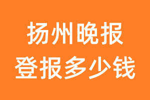 扬州晚报登报多少钱_扬州晚报登报费用
