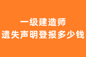 一级建造师遗失声明登报多少钱？