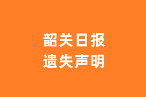 韶关日报遗失声明_韶关日报遗失证明