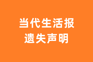 当代生活报遗失声明_当代生活报登报挂失电话