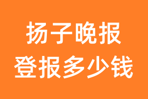 扬子晚报登报多少钱_扬子晚报登报费用