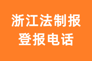 浙江法制报报社登报电话_浙江法制报登报挂失电话