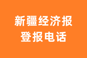 新疆经济报报社登报电话_新疆经济报登报挂失电话