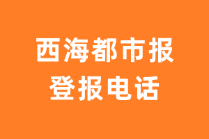 西海都市报报社登报电话_西海都市报登报挂失电话